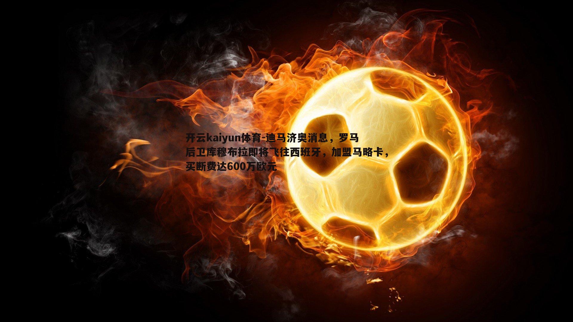 迪马济奥消息，罗马后卫库穆布拉即将飞往西班牙，加盟马略卡，买断费达600万欧元